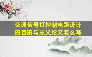 交通信号灯控制电路设计的目的与意义论文怎么写