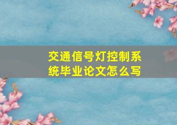 交通信号灯控制系统毕业论文怎么写