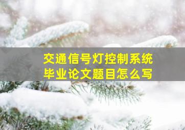 交通信号灯控制系统毕业论文题目怎么写