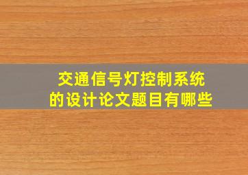 交通信号灯控制系统的设计论文题目有哪些