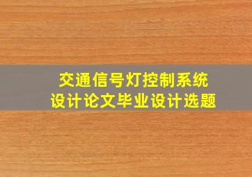 交通信号灯控制系统设计论文毕业设计选题