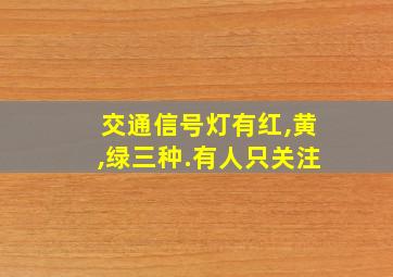 交通信号灯有红,黄,绿三种.有人只关注