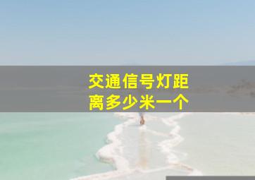 交通信号灯距离多少米一个