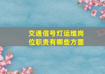 交通信号灯运维岗位职责有哪些方面