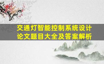 交通灯智能控制系统设计论文题目大全及答案解析