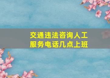 交通违法咨询人工服务电话几点上班