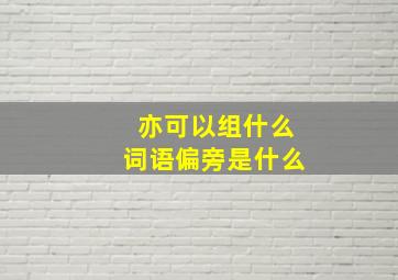 亦可以组什么词语偏旁是什么