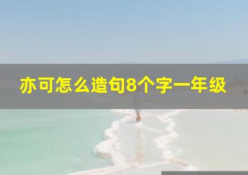 亦可怎么造句8个字一年级