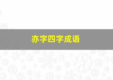 亦字四字成语