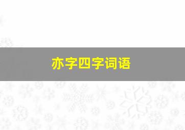 亦字四字词语