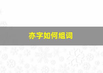 亦字如何组词