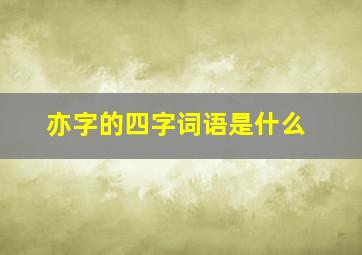 亦字的四字词语是什么