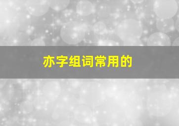 亦字组词常用的