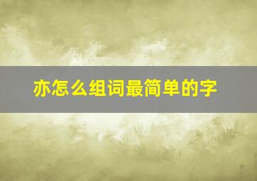 亦怎么组词最简单的字