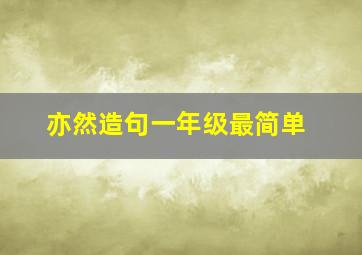 亦然造句一年级最简单