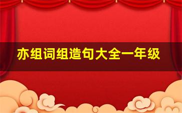 亦组词组造句大全一年级