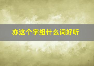 亦这个字组什么词好听