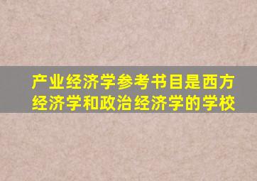 产业经济学参考书目是西方经济学和政治经济学的学校