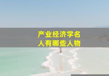 产业经济学名人有哪些人物