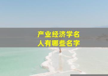 产业经济学名人有哪些名字