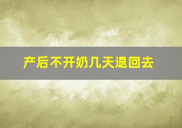 产后不开奶几天退回去