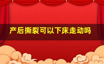 产后撕裂可以下床走动吗