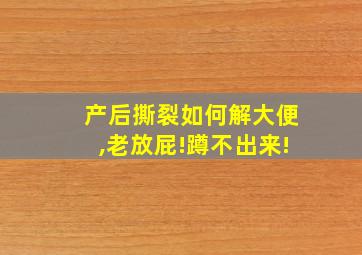 产后撕裂如何解大便,老放屁!蹲不出来!