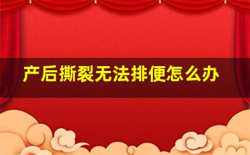 产后撕裂无法排便怎么办