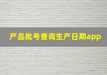 产品批号查询生产日期app