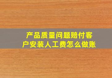 产品质量问题赔付客户安装人工费怎么做账