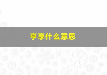 亨享什么意思