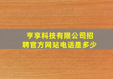 亨享科技有限公司招聘官方网站电话是多少