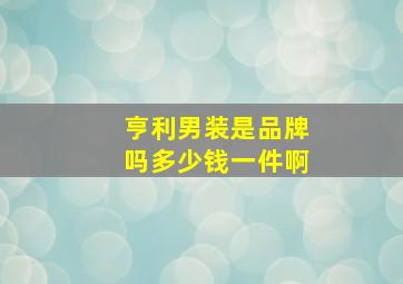 亨利男装是品牌吗多少钱一件啊