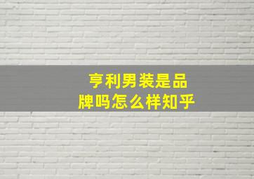 亨利男装是品牌吗怎么样知乎