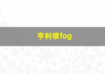 亨利领fog