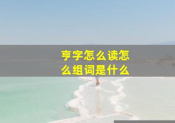 亨字怎么读怎么组词是什么