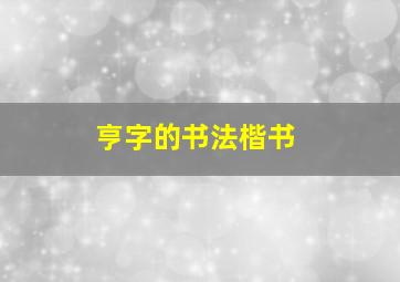 亨字的书法楷书