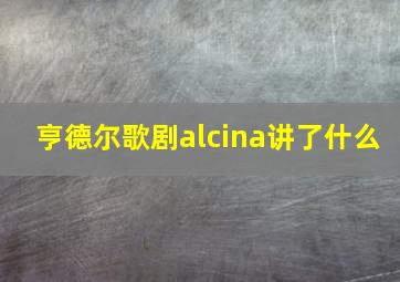 亨德尔歌剧alcina讲了什么