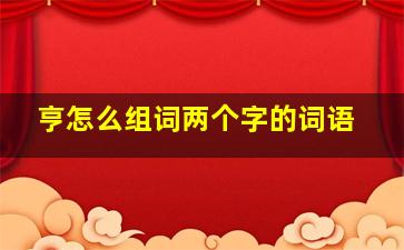 亨怎么组词两个字的词语