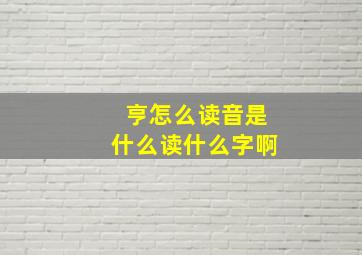 亨怎么读音是什么读什么字啊