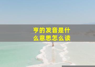 亨的发音是什么意思怎么读