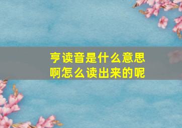 亨读音是什么意思啊怎么读出来的呢