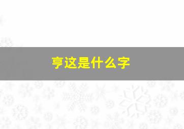 亨这是什么字