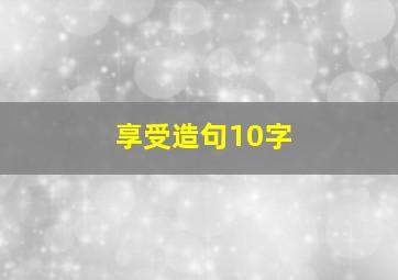 享受造句10字