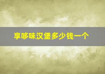 享哆味汉堡多少钱一个