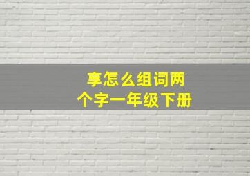 享怎么组词两个字一年级下册