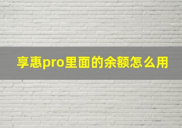 享惠pro里面的余额怎么用