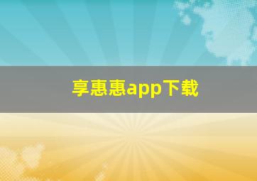 享惠惠app下载