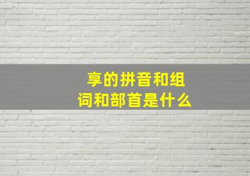 享的拼音和组词和部首是什么