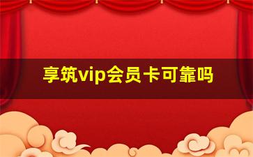 享筑vip会员卡可靠吗